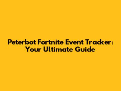 Peterbot Fortnite Event Tracker: Your Ultimate Guide