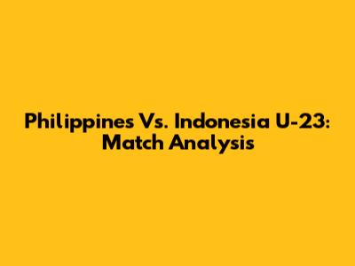 Philippines Vs. Indonesia U-23: Match Analysis
