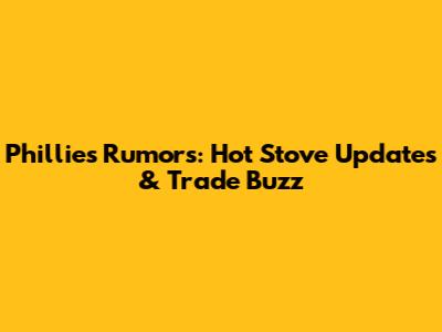 Phillies Rumors: Hot Stove Updates & Trade Buzz