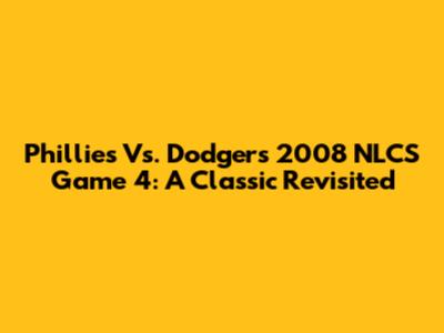 Phillies Vs. Dodgers 2008 NLCS Game 4: A Classic Revisited