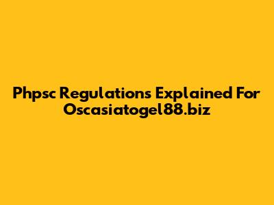 Phpsc Regulations Explained For Oscasiatogel88.biz