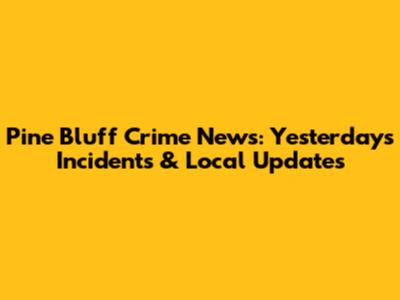 Pine Bluff Crime News: Yesterday's Incidents & Local Updates