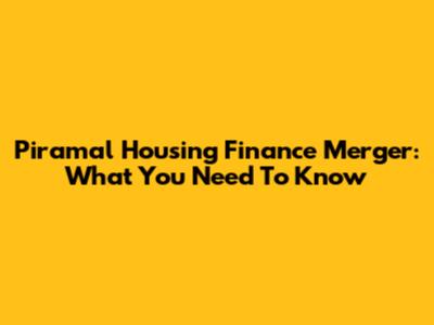 Piramal Housing Finance Merger: What You Need To Know