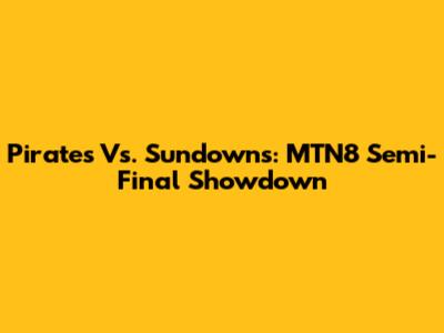 Pirates Vs. Sundowns: MTN8 Semi-Final Showdown