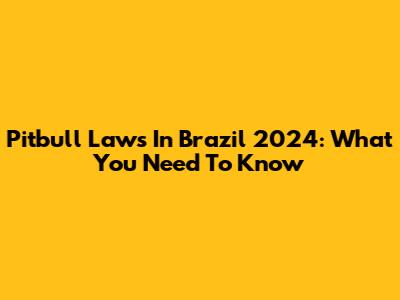 Pitbull Laws In Brazil 2024: What You Need To Know