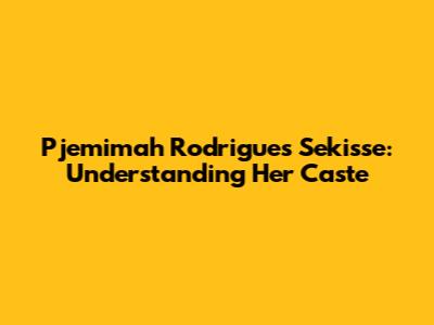 Pjemimah Rodrigues Sekisse: Understanding Her Caste