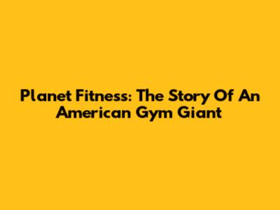 Planet Fitness: The Story Of An American Gym Giant
