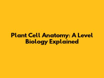 Plant Cell Anatomy: A Level Biology Explained