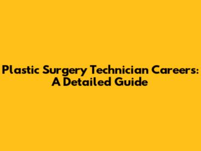 Plastic Surgery Technician Careers: A Detailed Guide