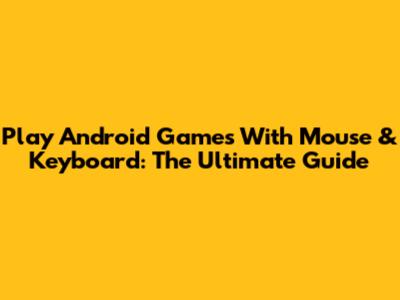 Play Android Games With Mouse & Keyboard: The Ultimate Guide
