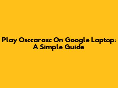 Play Osccarasc On Google Laptop: A Simple Guide