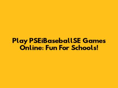 Play PSEiBaseballSE Games Online: Fun For Schools!