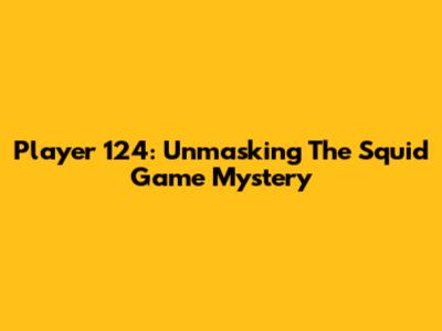 Player 124: Unmasking The Squid Game Mystery
