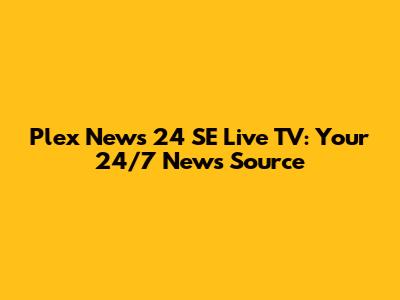 Plex News 24 SE Live TV: Your 24/7 News Source