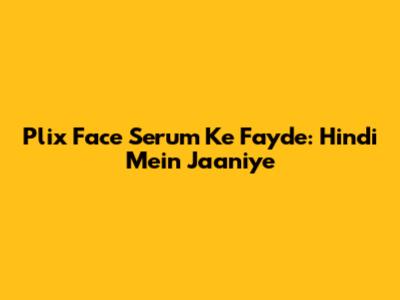 Plix Face Serum Ke Fayde: Hindi Mein Jaaniye