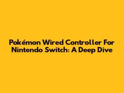 Pokémon Wired Controller For Nintendo Switch: A Deep Dive