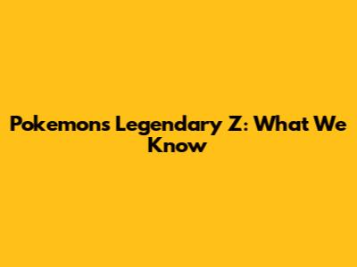 Pokemon's Legendary 'Z': What We Know