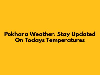 Pokhara Weather: Stay Updated On Today's Temperatures