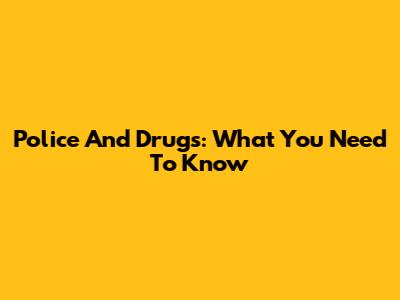 Police And Drugs: What You Need To Know
