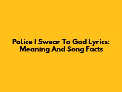 Police I Swear To God Lyrics: Meaning And Song Facts