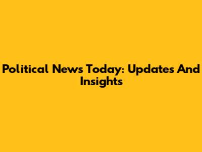 Political News Today: Updates And Insights