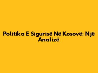 Politika E Sigurisë Në Kosovë: Një Analizë