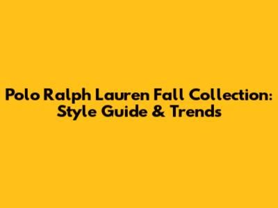 Polo Ralph Lauren Fall Collection: Style Guide & Trends