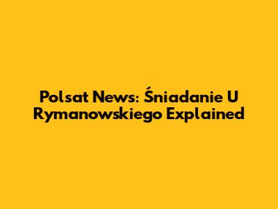 Polsat News: Śniadanie U Rymanowskiego Explained