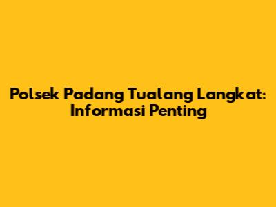 Polsek Padang Tualang Langkat: Informasi Penting