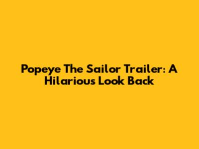 Popeye The Sailor Trailer: A Hilarious Look Back