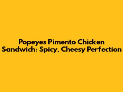 Popeyes Pimento Chicken Sandwich: Spicy, Cheesy Perfection