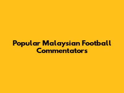 Popular Malaysian Football Commentators