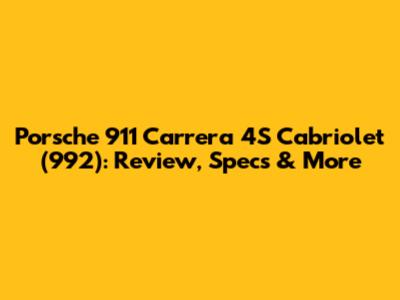 Porsche 911 Carrera 4S Cabriolet (992): Review, Specs & More
