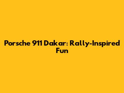 Porsche 911 Dakar: Rally-Inspired Fun