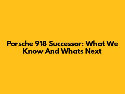 Porsche 918 Successor: What We Know And What's Next