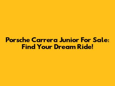 Porsche Carrera Junior For Sale: Find Your Dream Ride!
