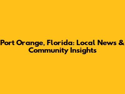 Port Orange, Florida: Local News & Community Insights