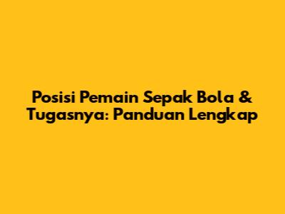 Posisi Pemain Sepak Bola & Tugasnya: Panduan Lengkap
