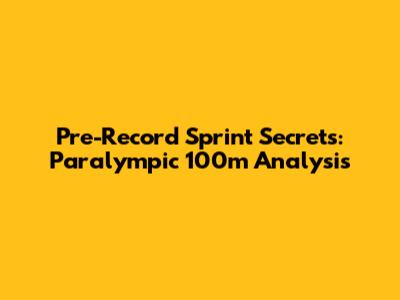 Pre-Record Sprint Secrets: Paralympic 100m Analysis