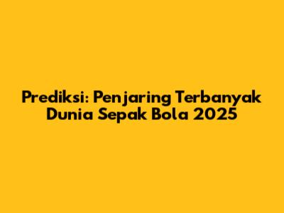 Prediksi: Penjaring Terbanyak Dunia Sepak Bola 2025