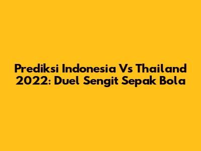 Prediksi Indonesia Vs Thailand 2022: Duel Sengit Sepak Bola
