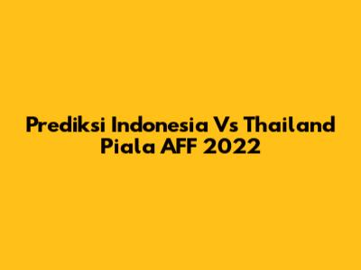 Prediksi Indonesia Vs Thailand Piala AFF 2022