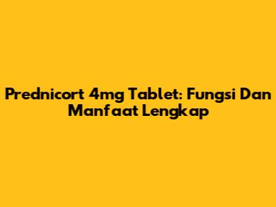 Prednicort 4mg Tablet: Fungsi Dan Manfaat Lengkap