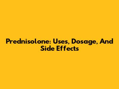 Prednisolone: Uses, Dosage, And Side Effects