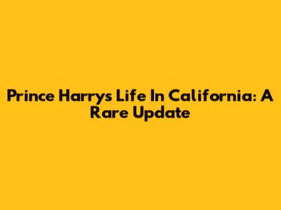 Prince Harry's Life In California: A Rare Update