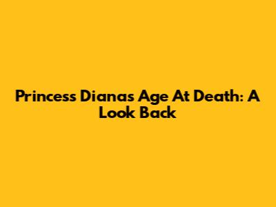 Princess Diana's Age At Death: A Look Back