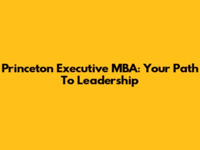 Princeton Executive MBA: Your Path To Leadership