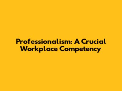 Professionalism: A Crucial Workplace Competency