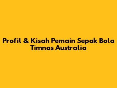 Profil & Kisah Pemain Sepak Bola Timnas Australia