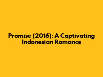 Promise (2016): A Captivating Indonesian Romance